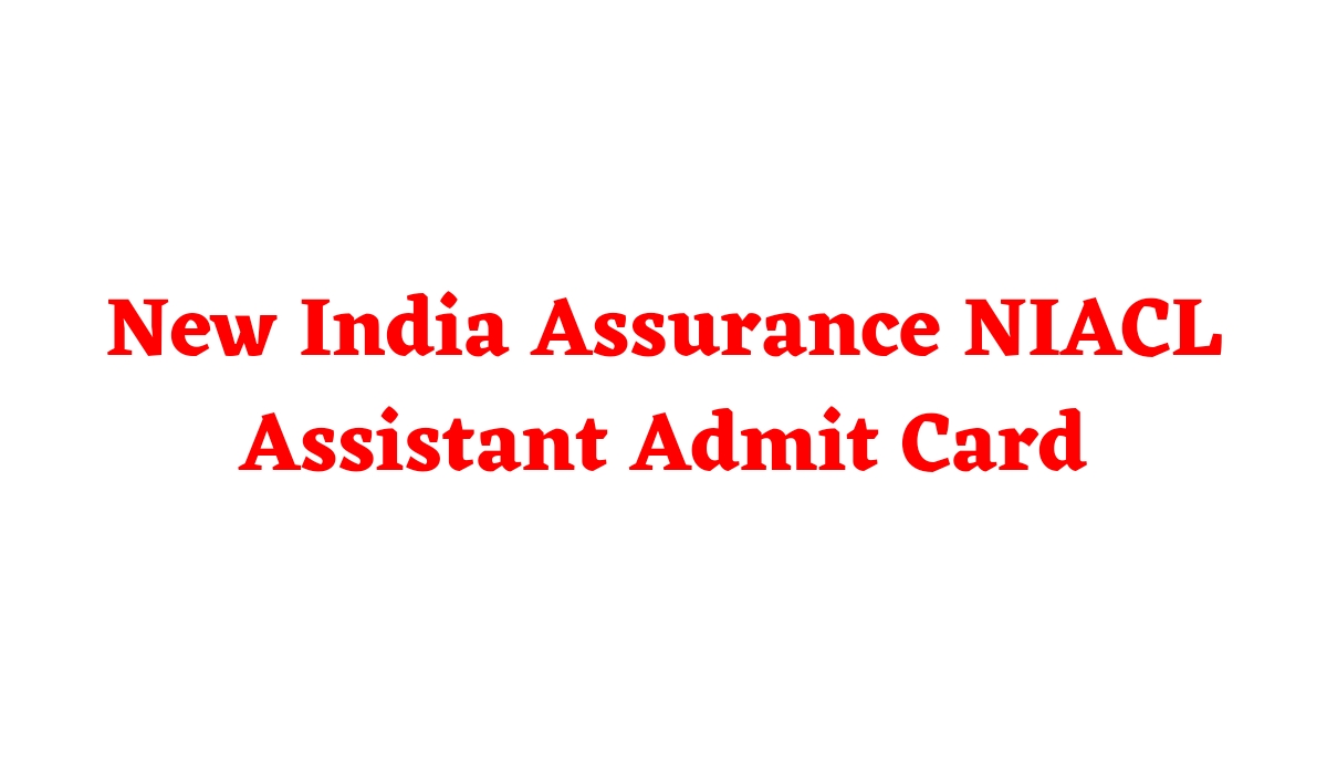 NIACL Assistant Admit Card 2025 Released Steps to Download and Key Details